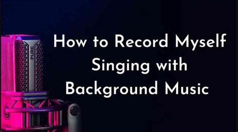 How to Record Myself Singing with Background Music: A Comprehensive Guide